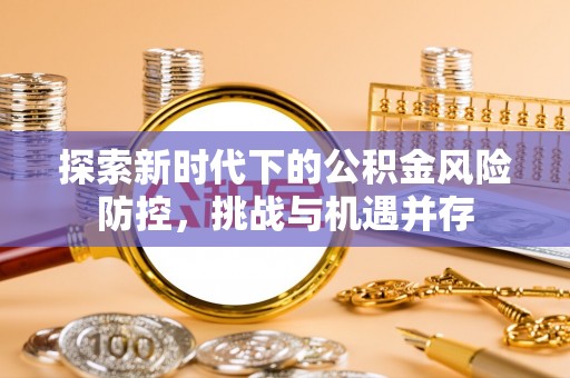 永昌探索新时代下的公积金风险防控，挑战与机遇并存