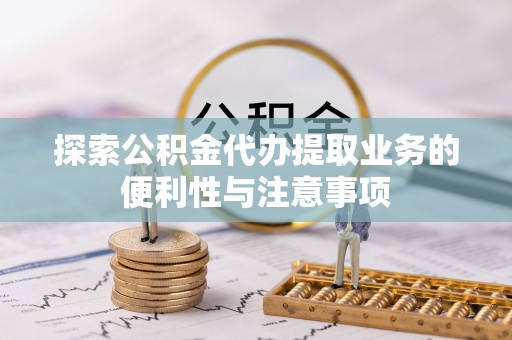 永昌探索公积金代办提取业务的便利性与注意事项