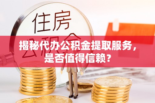 永昌揭秘代办公积金提取服务，是否值得信赖？