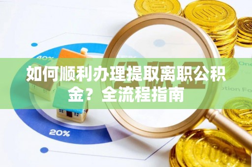 永昌如何顺利办理提取离职公积金？全流程指南