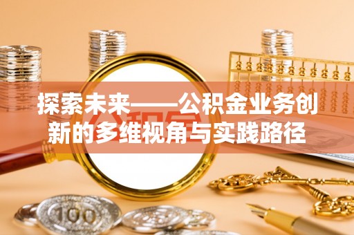 永昌探索未来——公积金业务创新的多维视角与实践路径