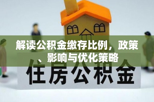 永昌解读公积金缴存比例，政策、影响与优化策略