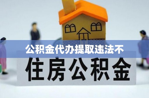 永昌公积金代办提取违法不