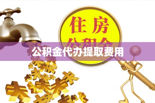 永昌公积金代办提取费用