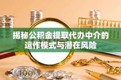 永昌揭秘公积金提取代办中介的运作模式与潜在风险
