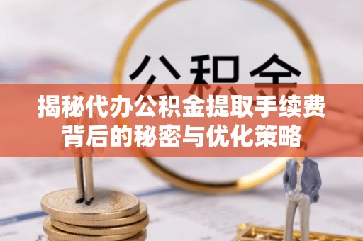 永昌揭秘代办公积金提取手续费背后的秘密与优化策略