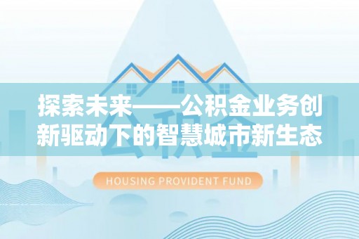 永昌探索未来——公积金业务创新驱动下的智慧城市新生态