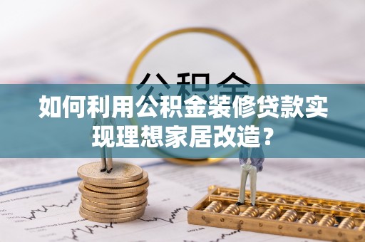 永昌如何利用公积金装修贷款实现理想家居改造？