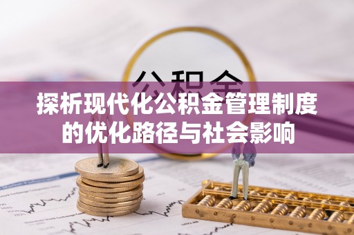 永昌探析现代化公积金管理制度的优化路径与社会影响