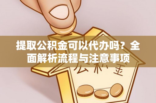 永昌提取公积金可以代办吗？全面解析流程与注意事项