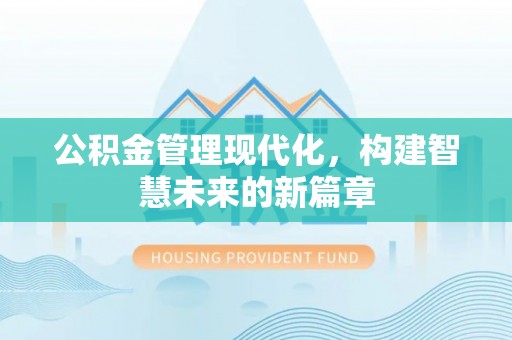 永昌公积金管理现代化，构建智慧未来的新篇章
