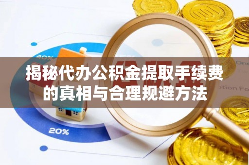 永昌揭秘代办公积金提取手续费的真相与合理规避方法