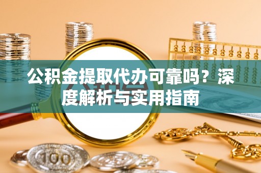 永昌公积金提取代办可靠吗？深度解析与实用指南