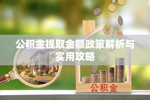 永昌公积金提取金额政策解析与实用攻略