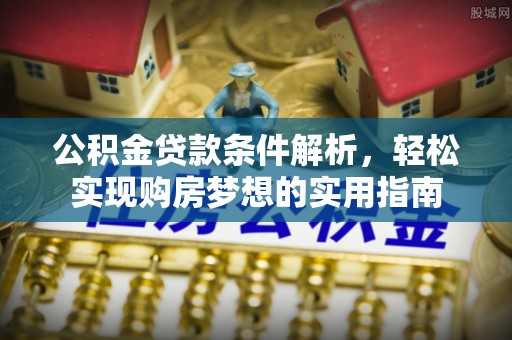 永昌公积金贷款条件解析，轻松实现购房梦想的实用指南
