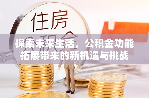 永昌探索未来生活，公积金功能拓展带来的新机遇与挑战
