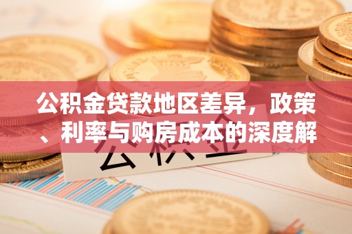 永昌公积金贷款地区差异，政策、利率与购房成本的深度解析