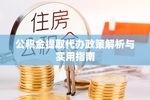 永昌公积金提取代办政策解析与实用指南