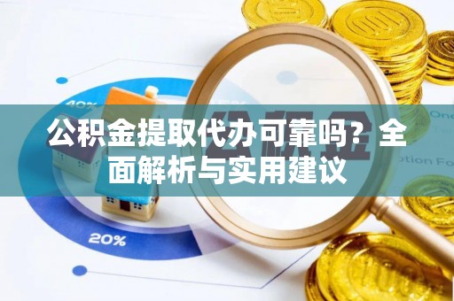 永昌公积金提取代办可靠吗？全面解析与实用建议