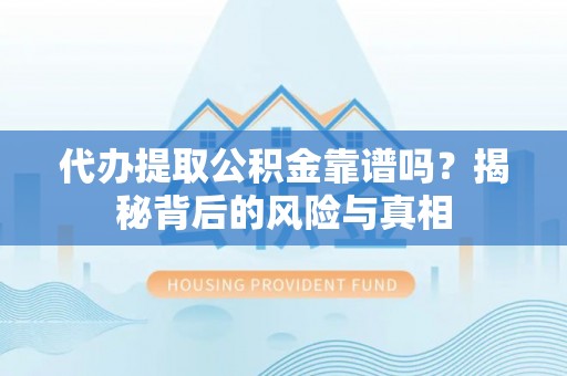 永昌代办提取公积金靠谱吗？揭秘背后的风险与真相