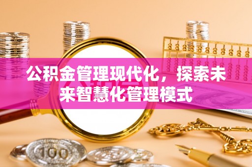 永昌公积金管理现代化，探索未来智慧化管理模式