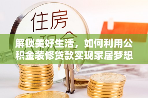 永昌解锁美好生活，如何利用公积金装修贷款实现家居梦想