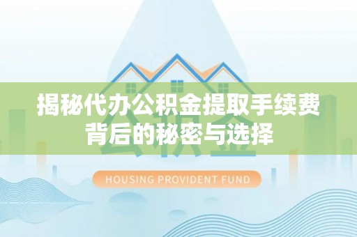 永昌揭秘代办公积金提取手续费背后的秘密与选择