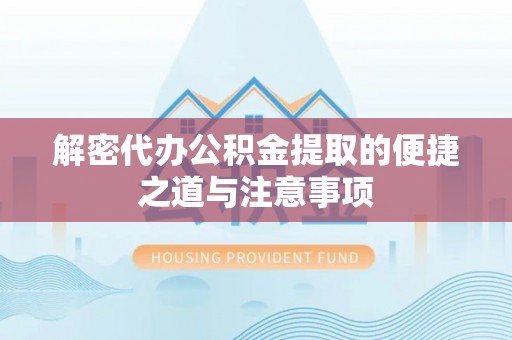 永昌解密代办公积金提取的便捷之道与注意事项