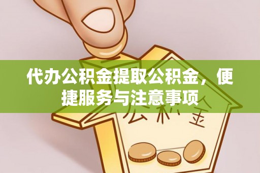 永昌代办公积金提取公积金，便捷服务与注意事项