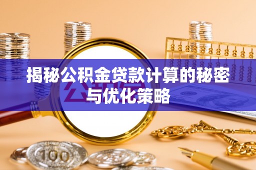 永昌揭秘公积金贷款计算的秘密与优化策略
