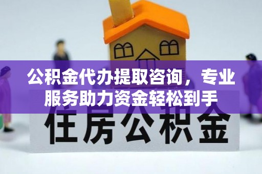 永昌公积金代办提取咨询，专业服务助力资金轻松到手