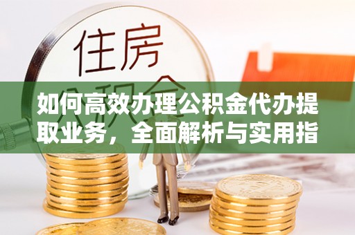 永昌如何高效办理公积金代办提取业务，全面解析与实用指南