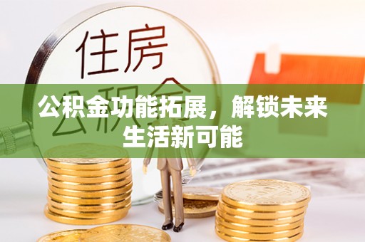 永昌公积金功能拓展，解锁未来生活新可能