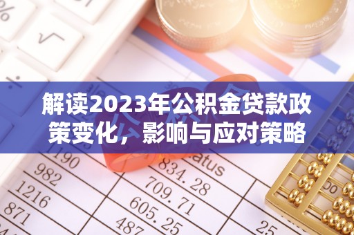 永昌解读2023年公积金贷款政策变化，影响与应对策略