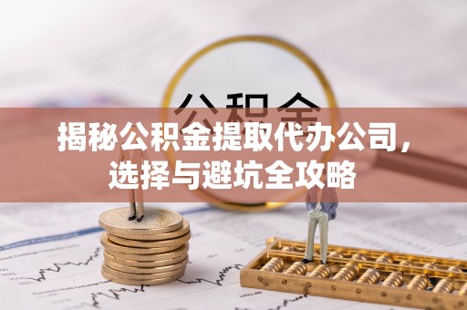 永昌揭秘公积金提取代办公司，选择与避坑全攻略