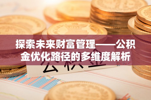 永昌探索未来财富管理——公积金优化路径的多维度解析