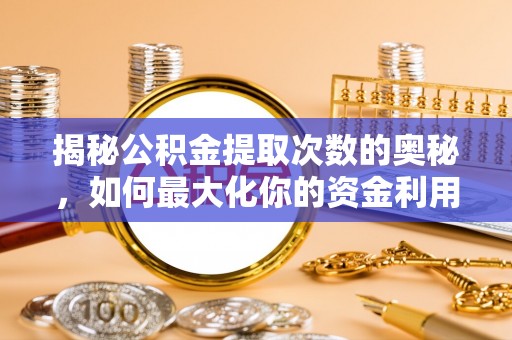 永昌揭秘公积金提取次数的奥秘，如何最大化你的资金利用？