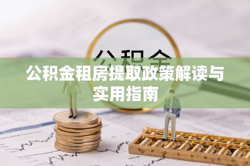永昌公积金租房提取政策解读与实用指南