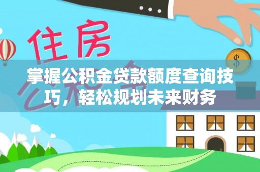 永昌掌握公积金贷款额度查询技巧，轻松规划未来财务