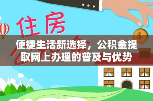 永昌便捷生活新选择，公积金提取网上办理的普及与优势