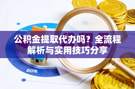 永昌公积金提取代办吗？全流程解析与实用技巧分享