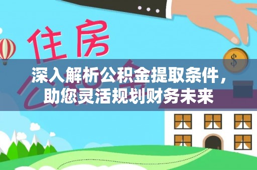 永昌深入解析公积金提取条件，助您灵活规划财务未来