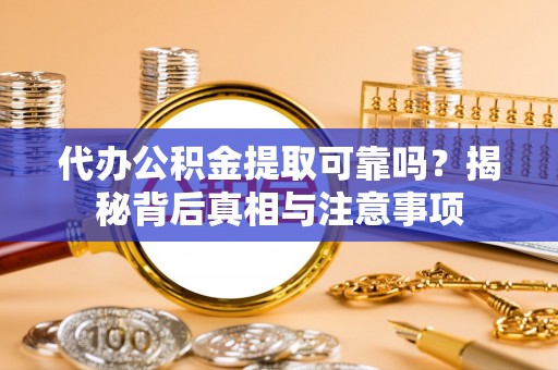 永昌代办公积金提取可靠吗？揭秘背后真相与注意事项