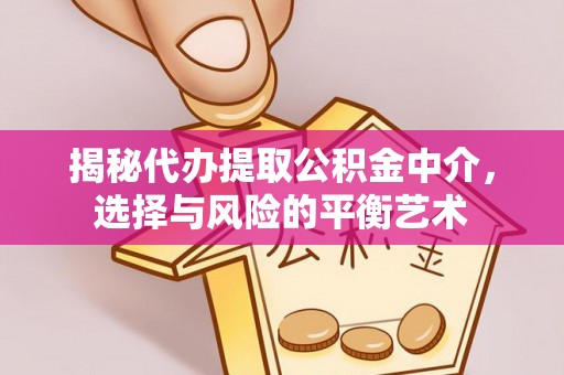永昌揭秘代办提取公积金中介，选择与风险的平衡艺术