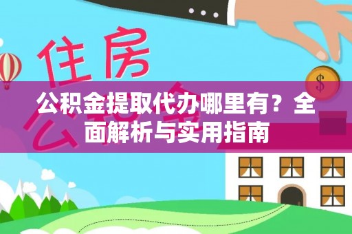 永昌公积金提取代办哪里有？全面解析与实用指南