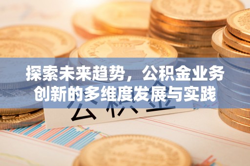 永昌探索未来趋势，公积金业务创新的多维度发展与实践