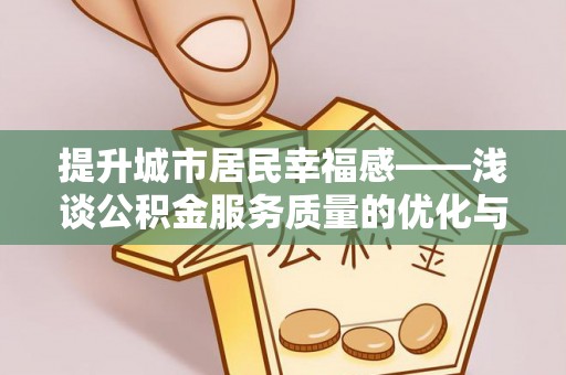 永昌提升城市居民幸福感——浅谈公积金服务质量的优化与未来