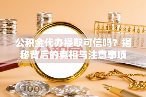 永昌公积金代办提取可信吗？揭秘背后的真相与注意事项