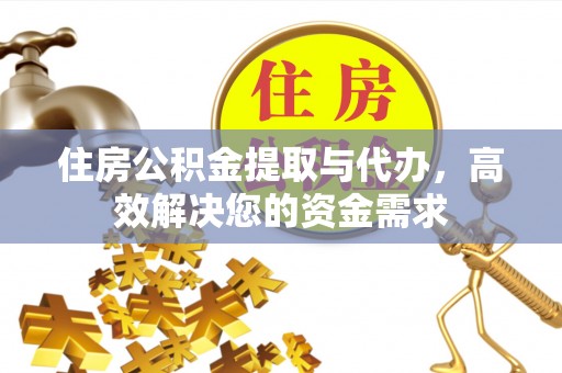 永昌住房公积金提取与代办，高效解决您的资金需求