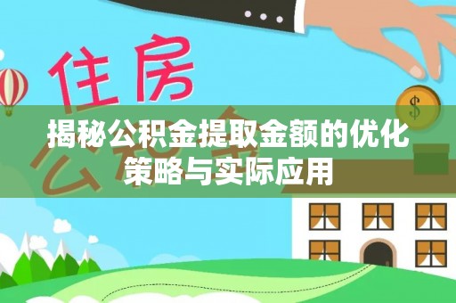 永昌揭秘公积金提取金额的优化策略与实际应用